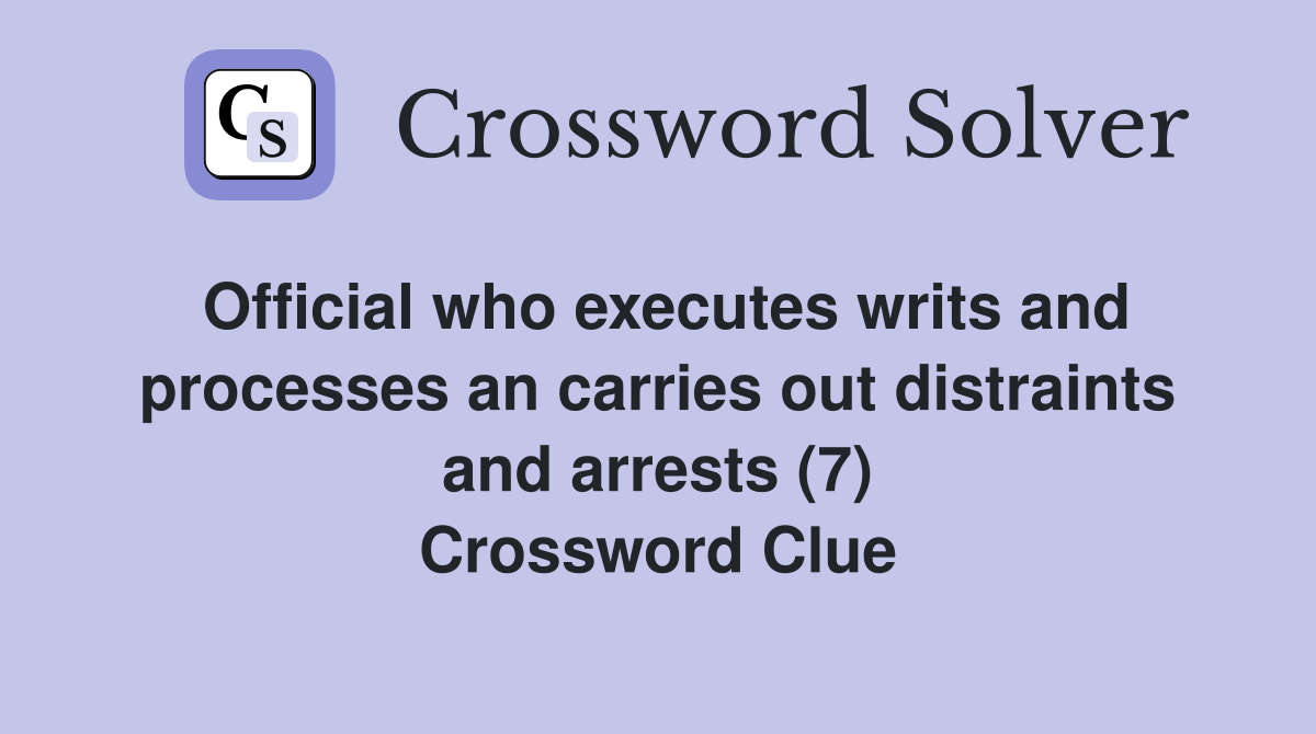 Official who executes writs and processes an carries out distraints and arrests (7) Crossword